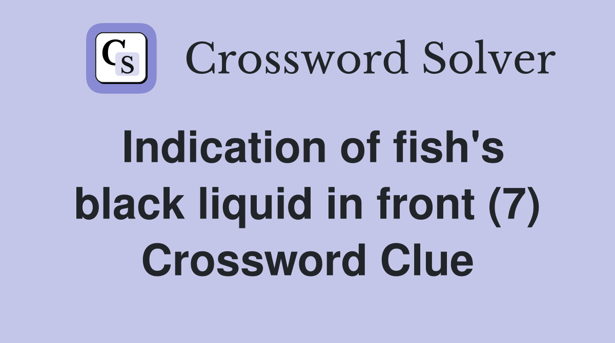 Indication of fish's black liquid in front (7) Crossword Clue