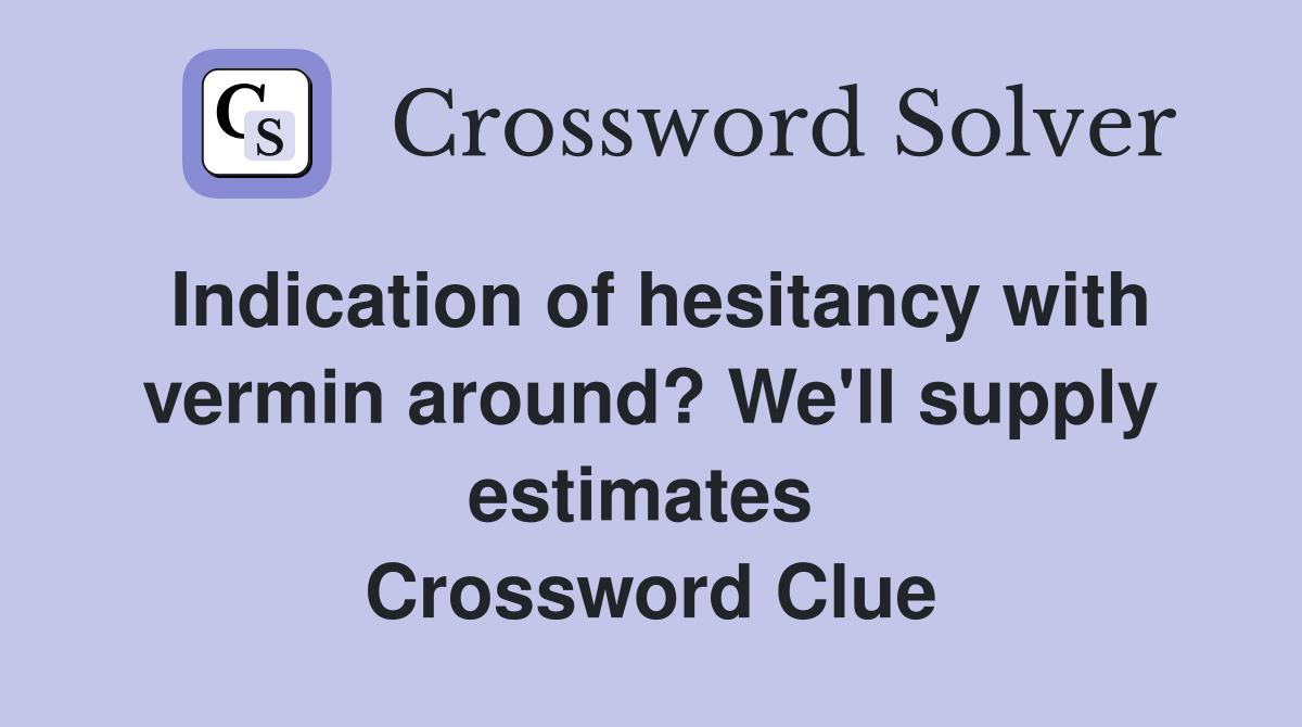 Indication of hesitancy with vermin around? We'll supply estimates  Crossword Clue