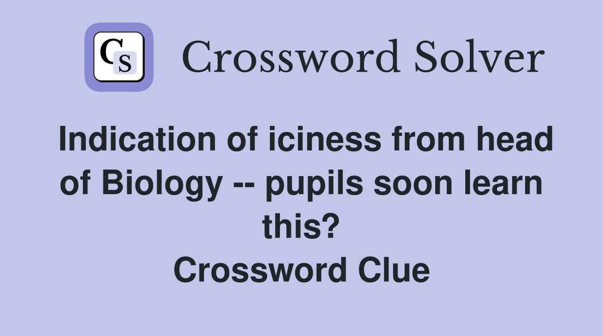 Indication of iciness from head of Biology -- pupils soon learn this? Crossword Clue