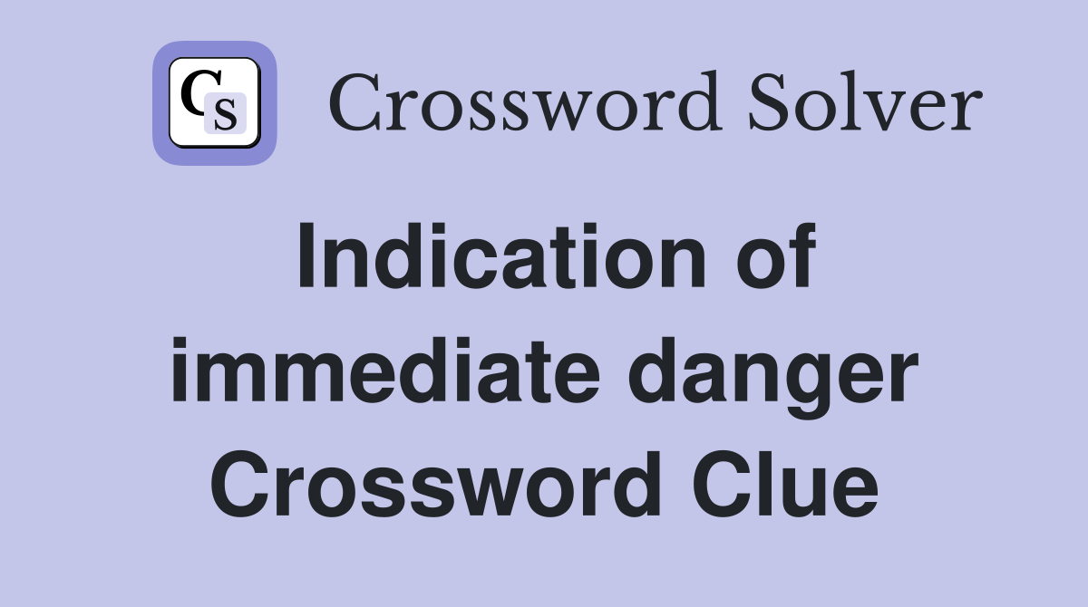 Indication of immediate danger Crossword Clue