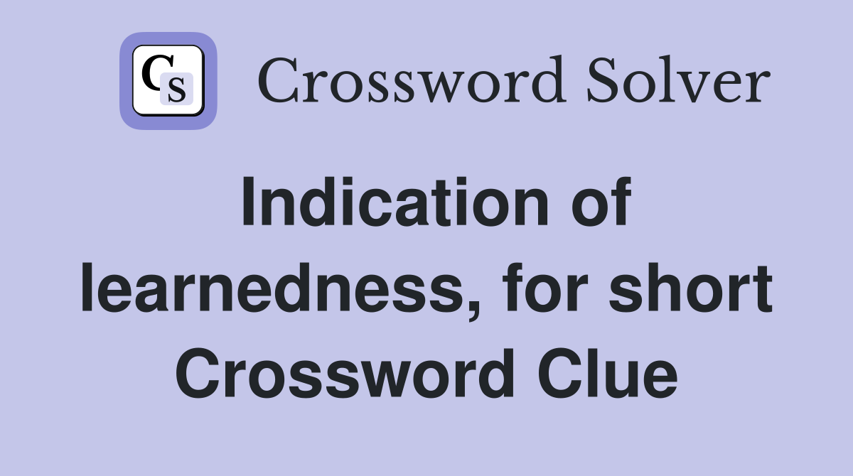 Indication of learnedness, for short Crossword Clue