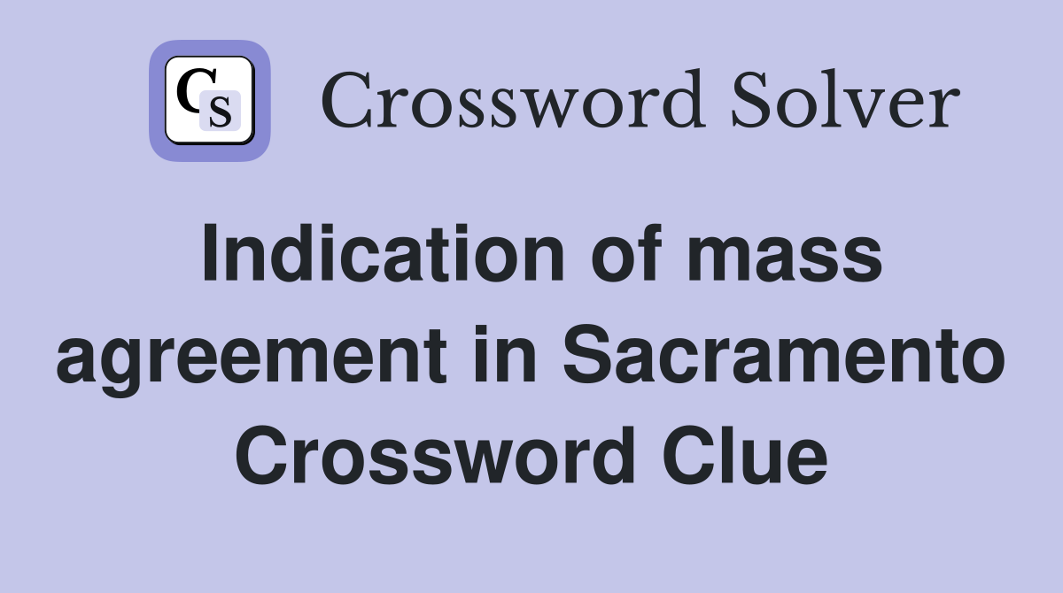 Indication of mass agreement in Sacramento Crossword Clue