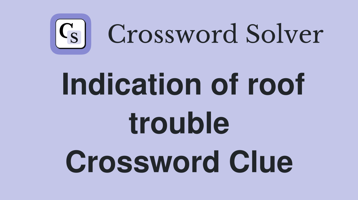 Indication of roof trouble Crossword Clue