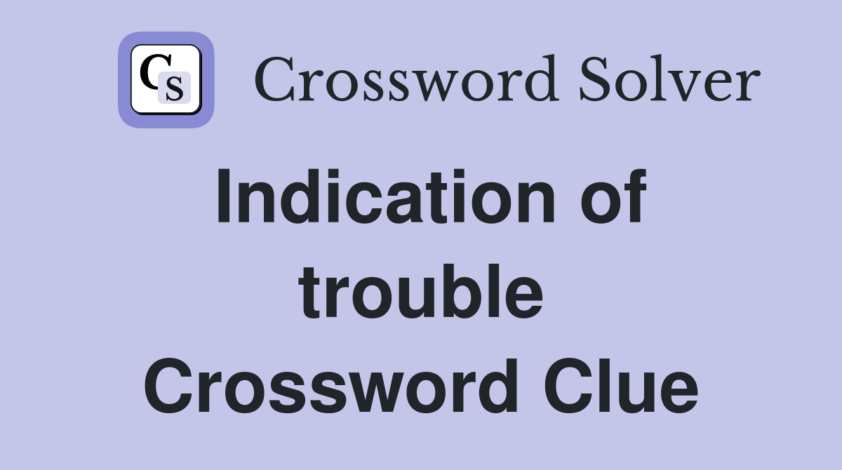 Indication of trouble Crossword Clue