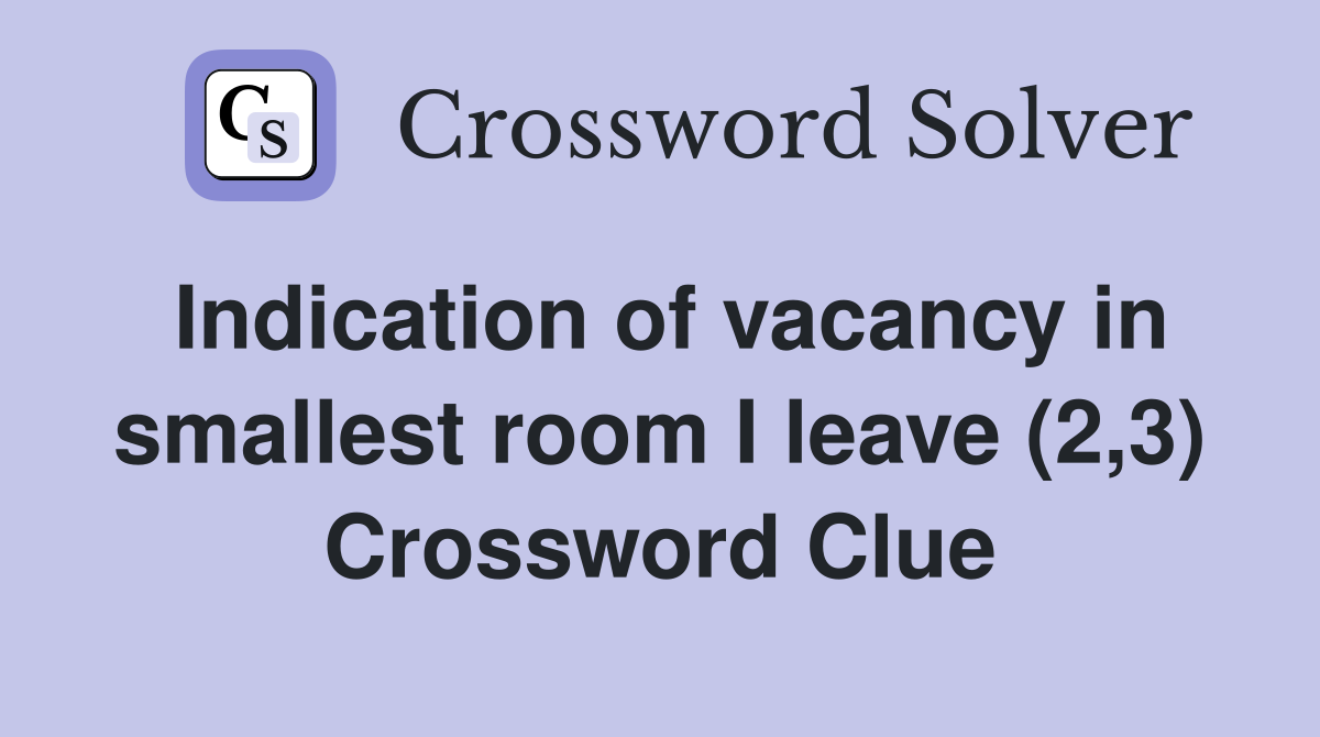Indication of vacancy in smallest room I leave (2,3) Crossword Clue