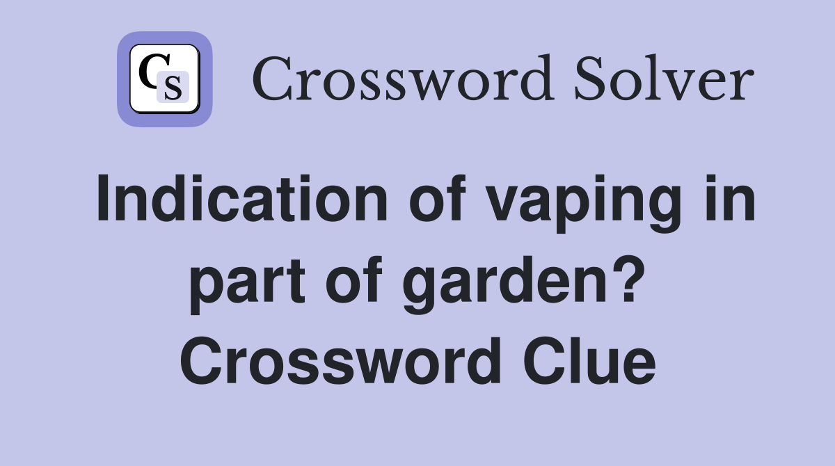 Indication of vaping in part of garden? Crossword Clue