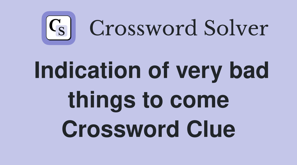 Indication of very bad things to come Crossword Clue