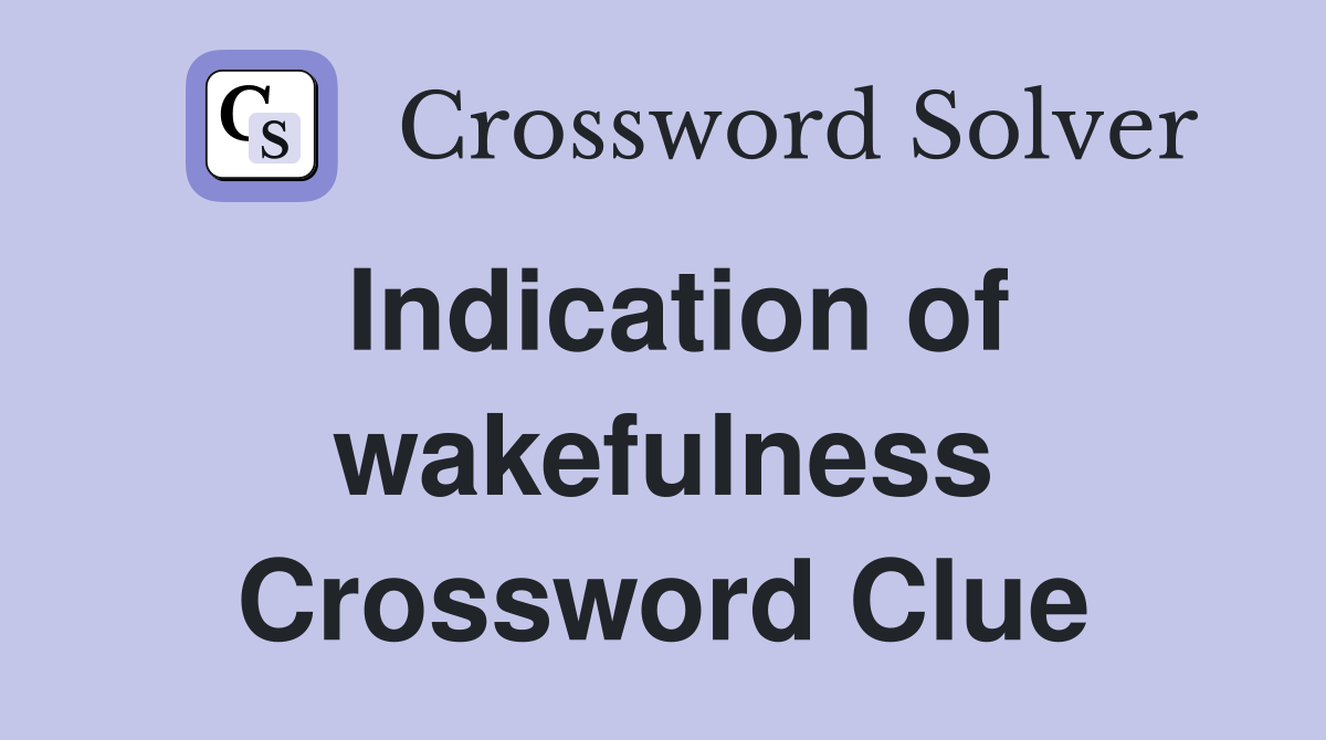 Indication of wakefulness Crossword Clue
