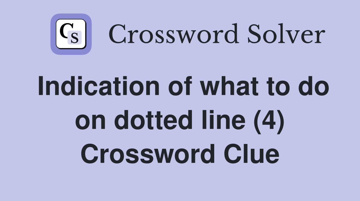 Indication of what to do on dotted line (4) Crossword Clue