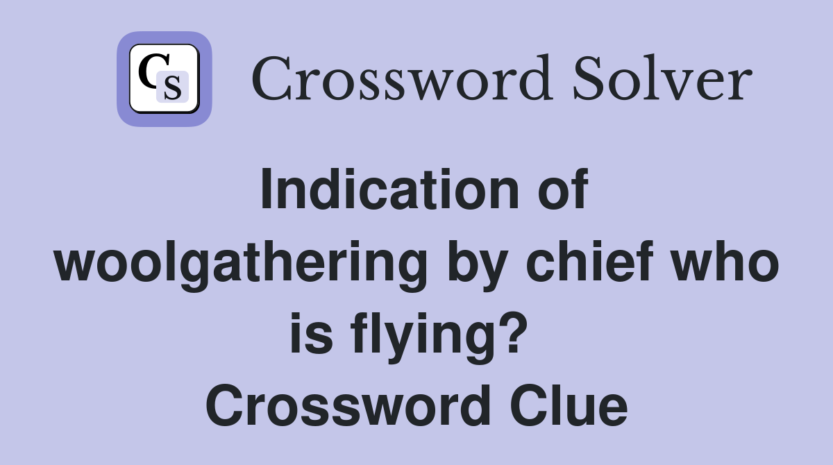 Indication of woolgathering by chief who is flying?  Crossword Clue