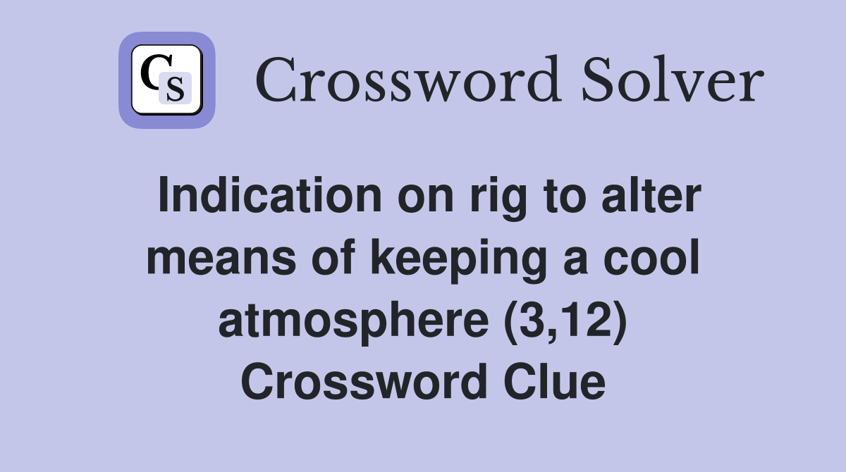 Indication on rig to alter means of keeping a cool atmosphere (3,12) Crossword Clue