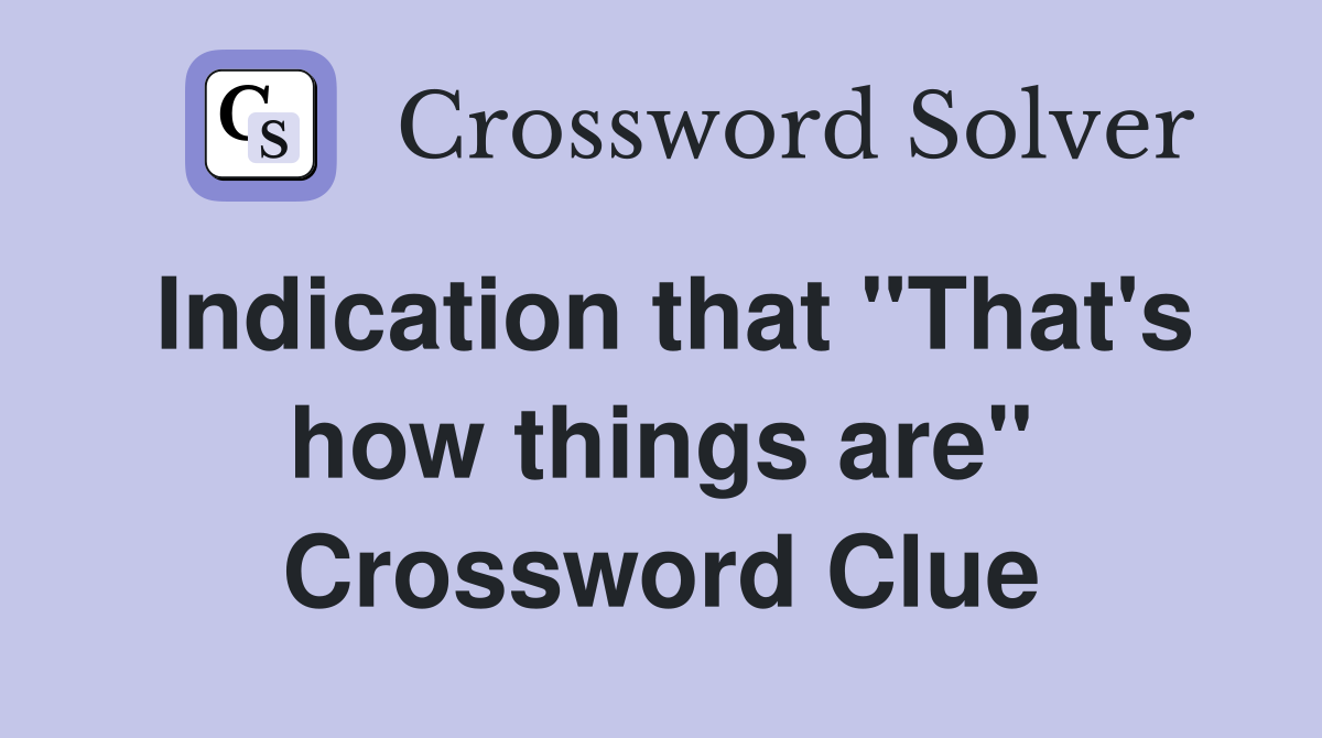 Indication that "That's how things are" Crossword Clue