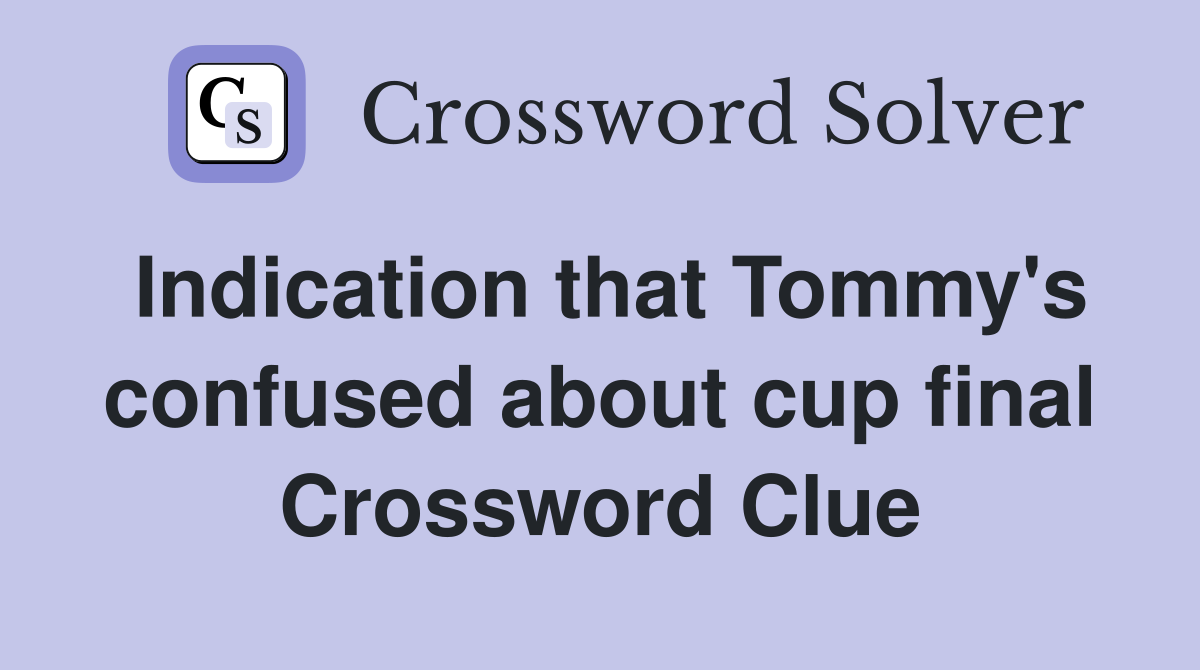 Indication that Tommy's confused about cup final Crossword Clue