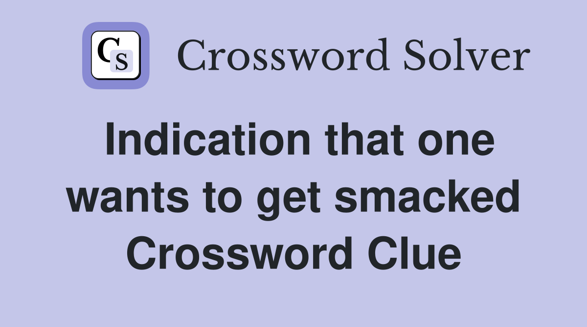 Indication that one wants to get smacked Crossword Clue
