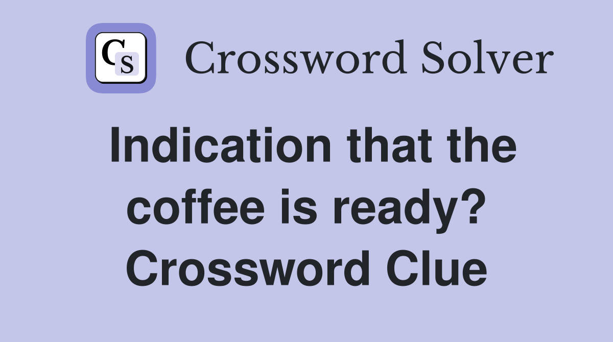Indication that the coffee is ready? Crossword Clue