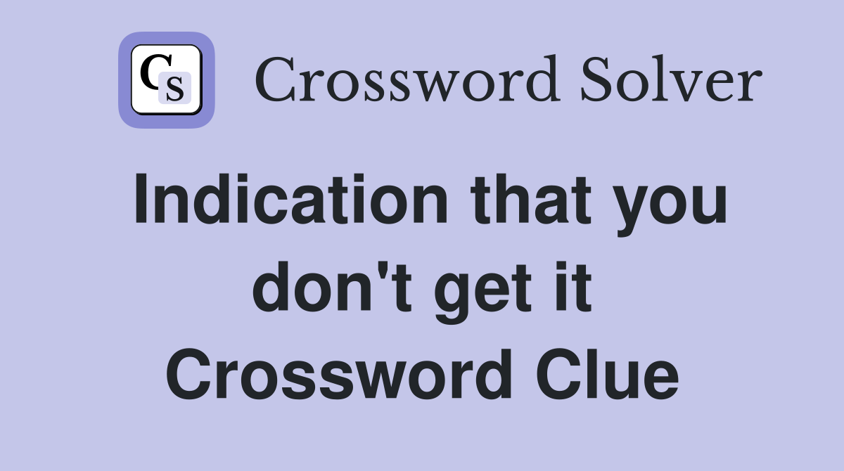 Indication that you don't get it Crossword Clue