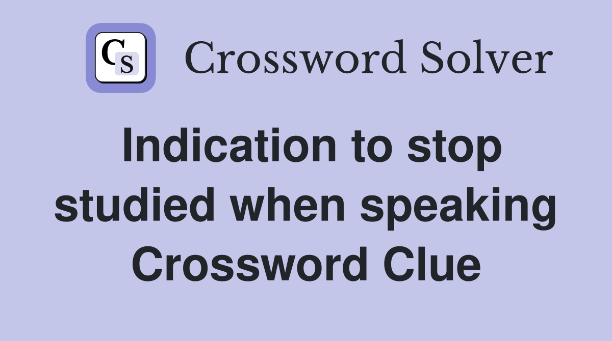 Indication to stop studied when speaking Crossword Clue