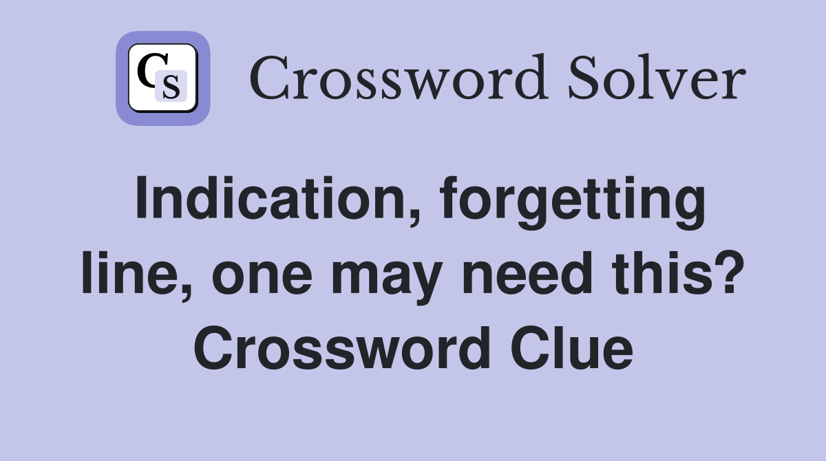 Indication, forgetting line, one may need this? Crossword Clue