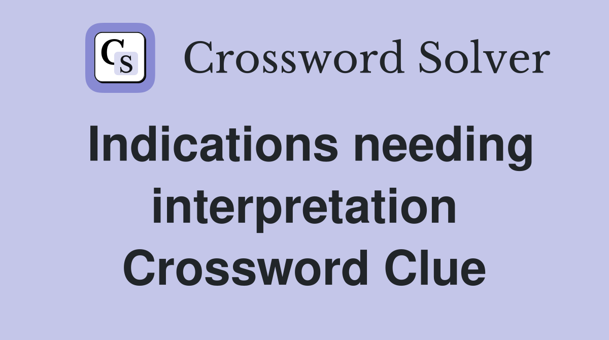 Indications needing interpretation Crossword Clue