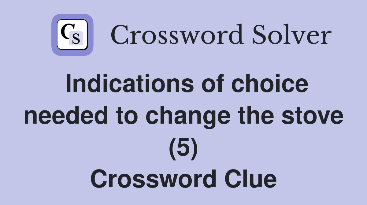 Indications of choice needed to change the stove (5) Crossword Clue
