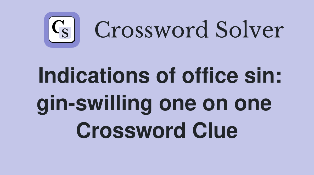 Indications of office sin: gin-swilling one on one  Crossword Clue
