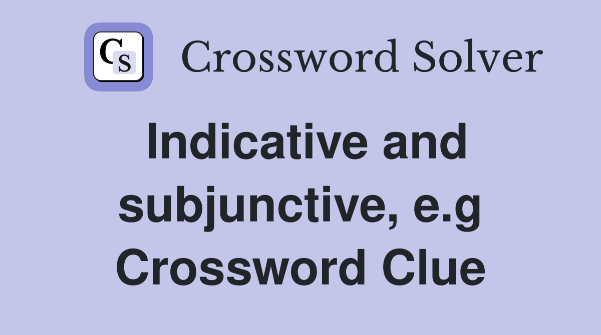 Indicative and subjunctive, e.g Crossword Clue