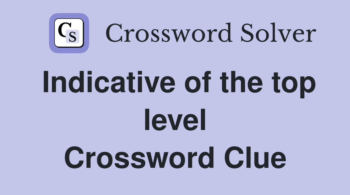 Indicative of the top level Crossword Clue