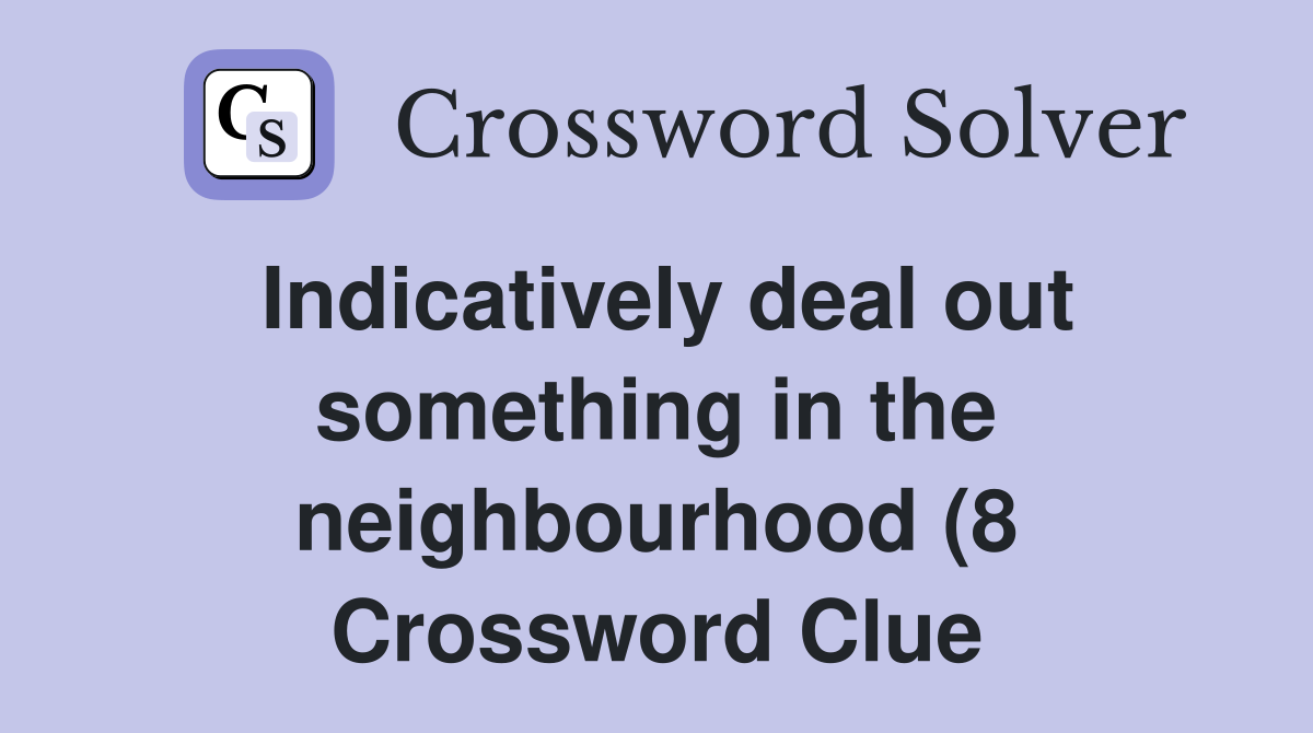 Indicatively deal out something in the neighbourhood (8) Crossword Indicatively deal out something in the neighbourhood (8) Crossword