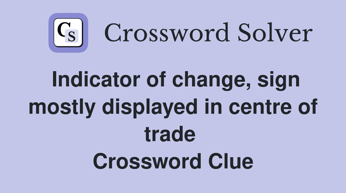 Indicator of change, sign mostly displayed in centre of trade  Crossword Clue