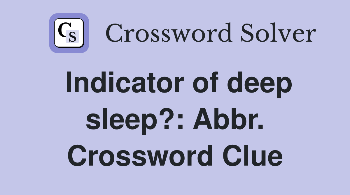Indicator of deep sleep?: Abbr. Crossword Clue