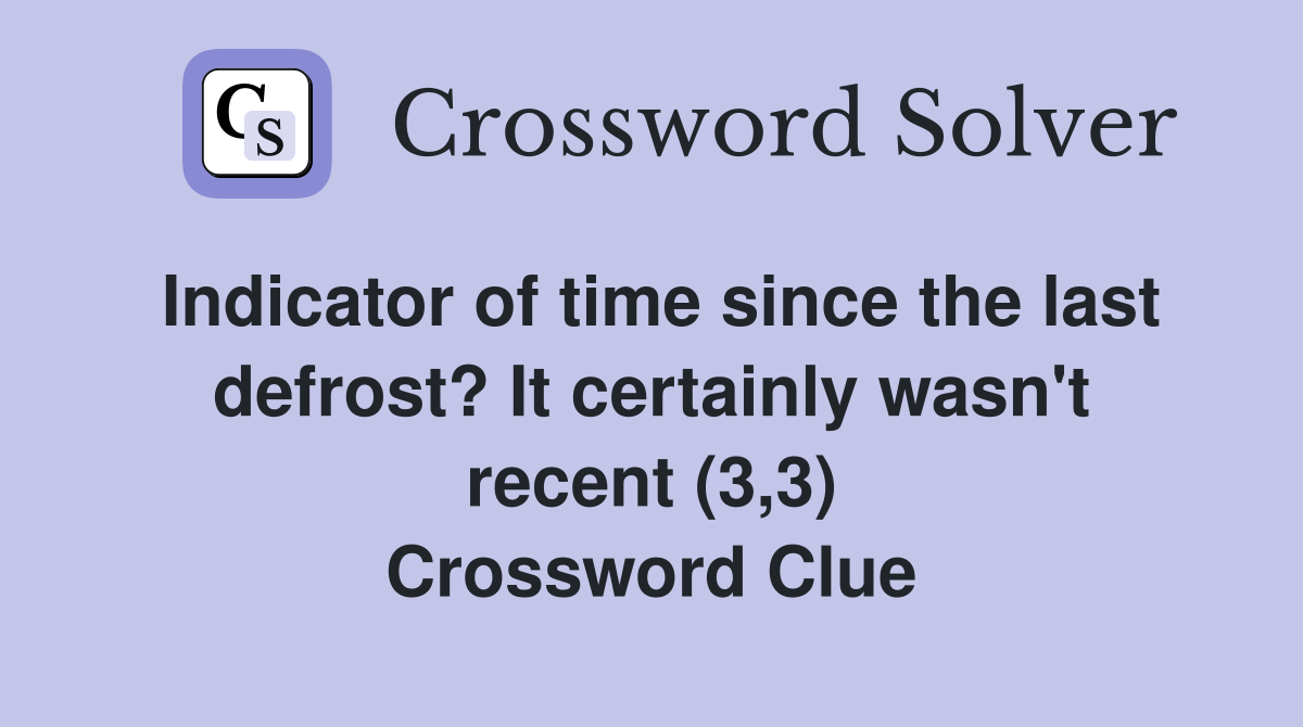 Indicator of time since the last defrost? It certainly wasn't recent (3,3) Crossword Clue