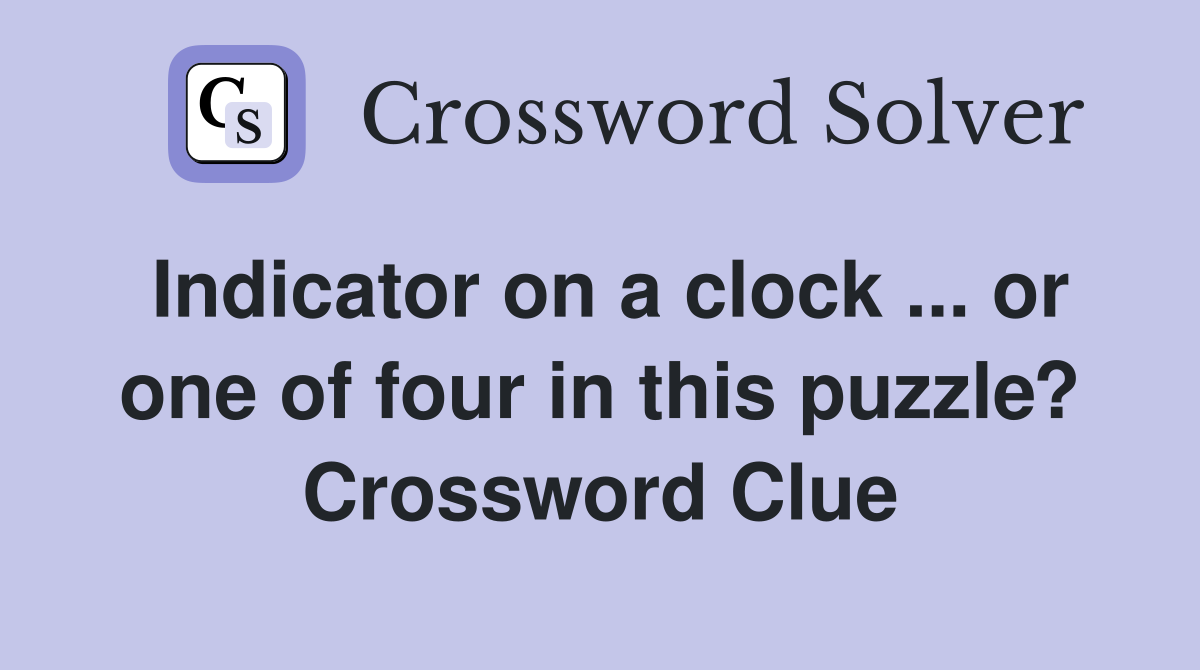Indicator on a clock ... or one of four in this puzzle? Crossword Clue