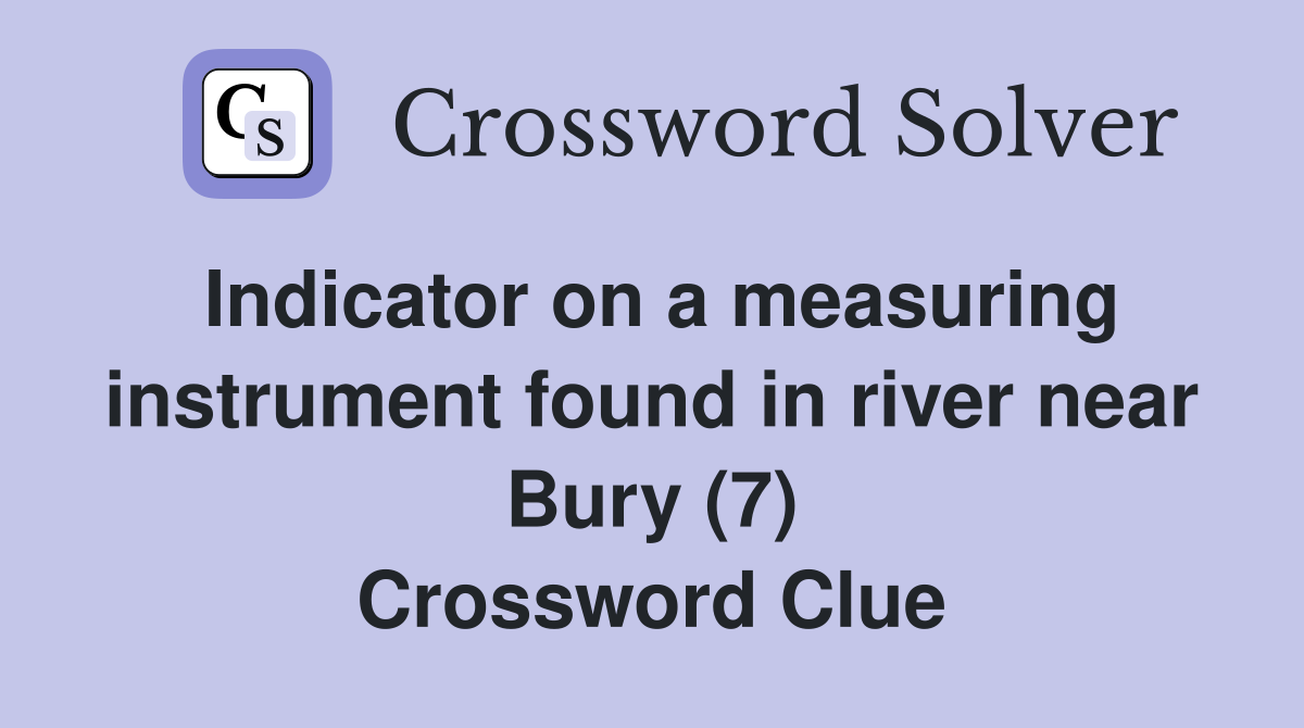 Indicator on a measuring instrument found in river near Bury (7) Crossword Clue