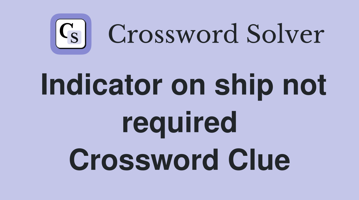 Indicator on ship not required Crossword Clue