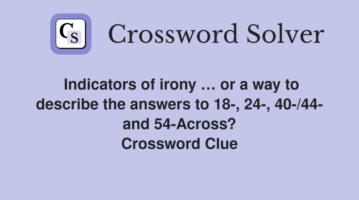 Indicators of irony … or a way to describe the answers to 18-, 24-, 40-/44- and 54-Across? Crossword Clue