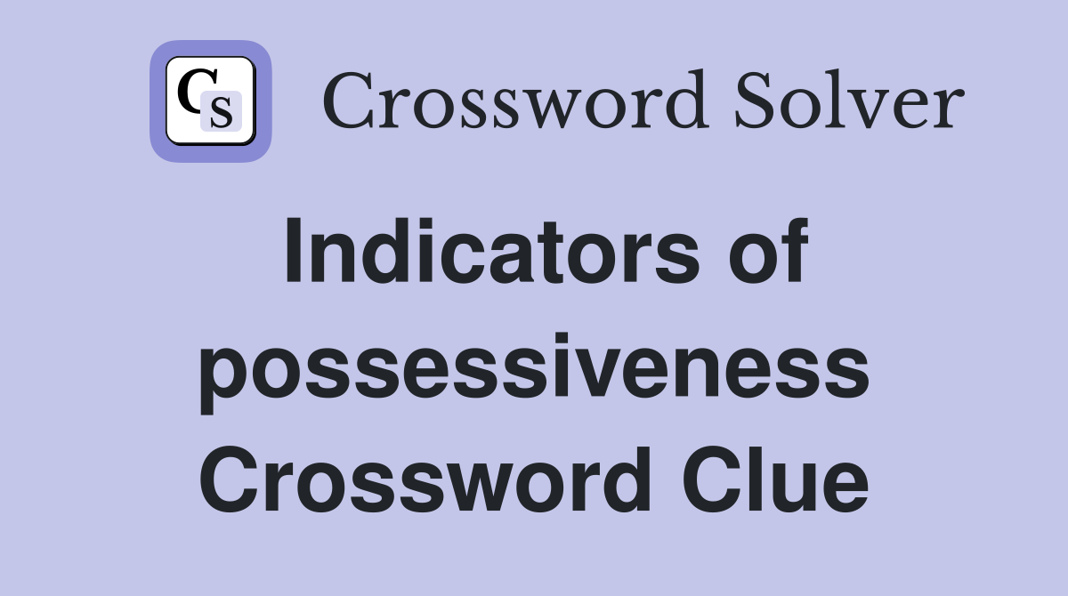 Indicators of possessiveness Crossword Clue