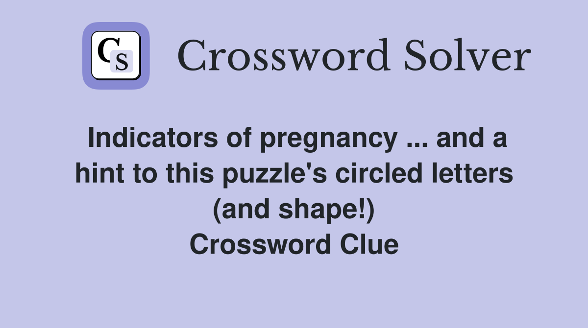 Indicators of pregnancy ... and a hint to this puzzle's circled letters (and shape!) Crossword Clue