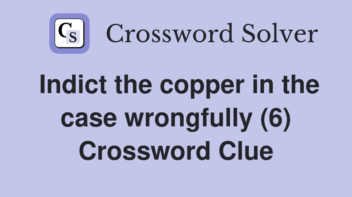 Indict the copper in the case wrongfully (6) Crossword Clue