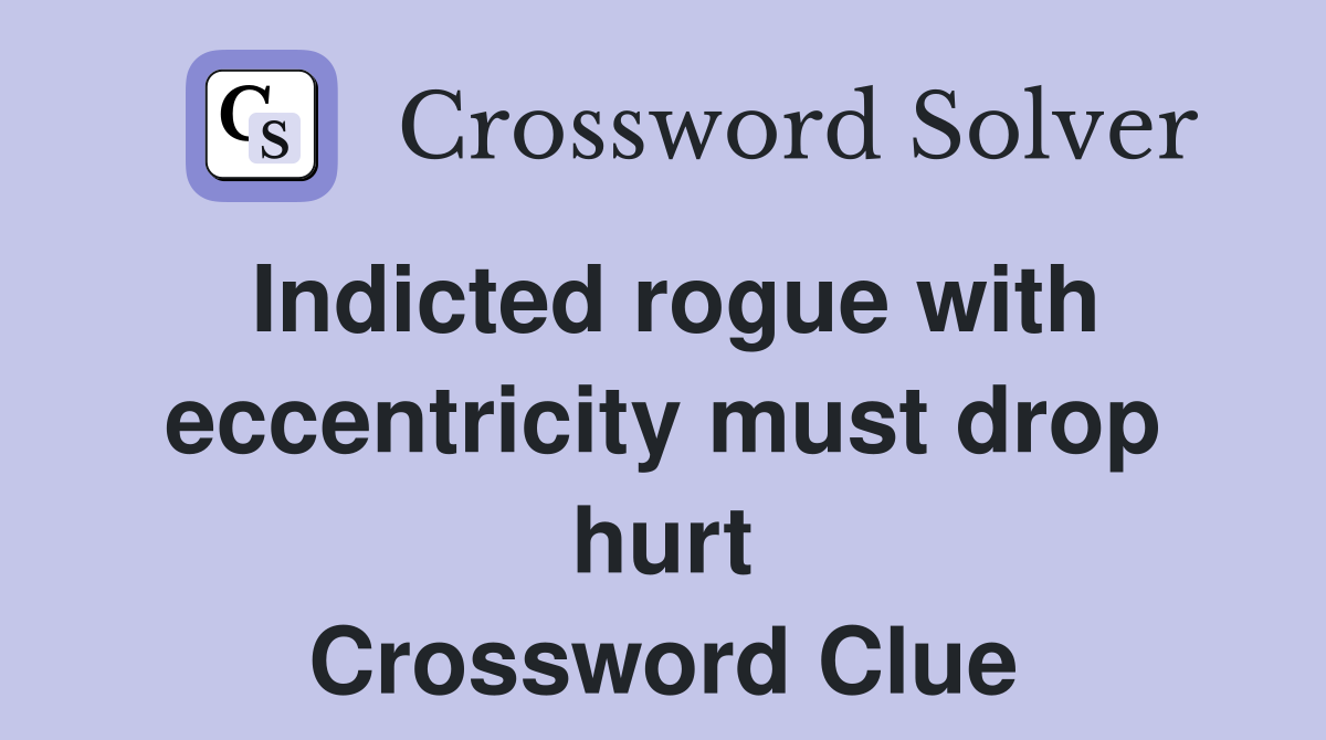Indicted rogue with eccentricity must drop hurt Crossword Clue