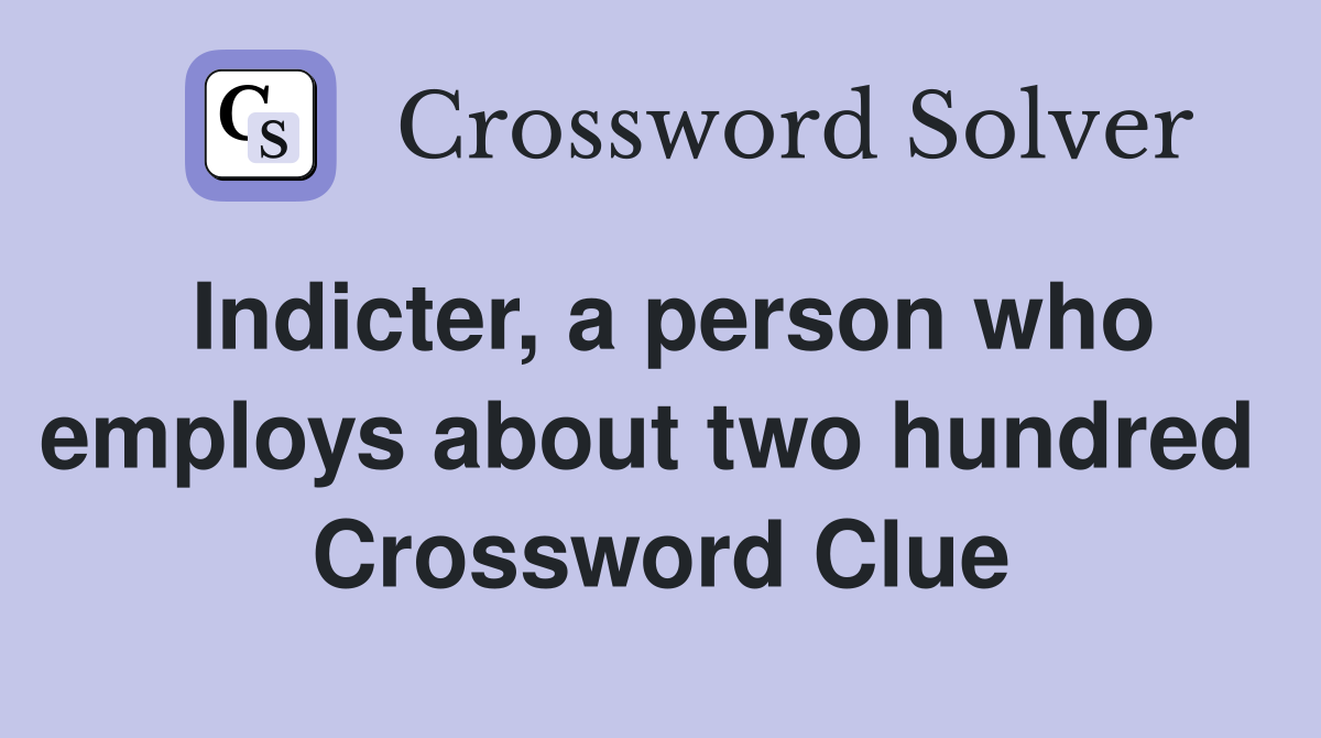 Indicter, a person who employs about two hundred  Crossword Clue