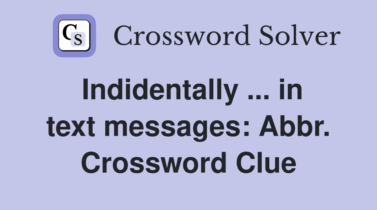 Indidentally ... in text messages: Abbr. Crossword Clue