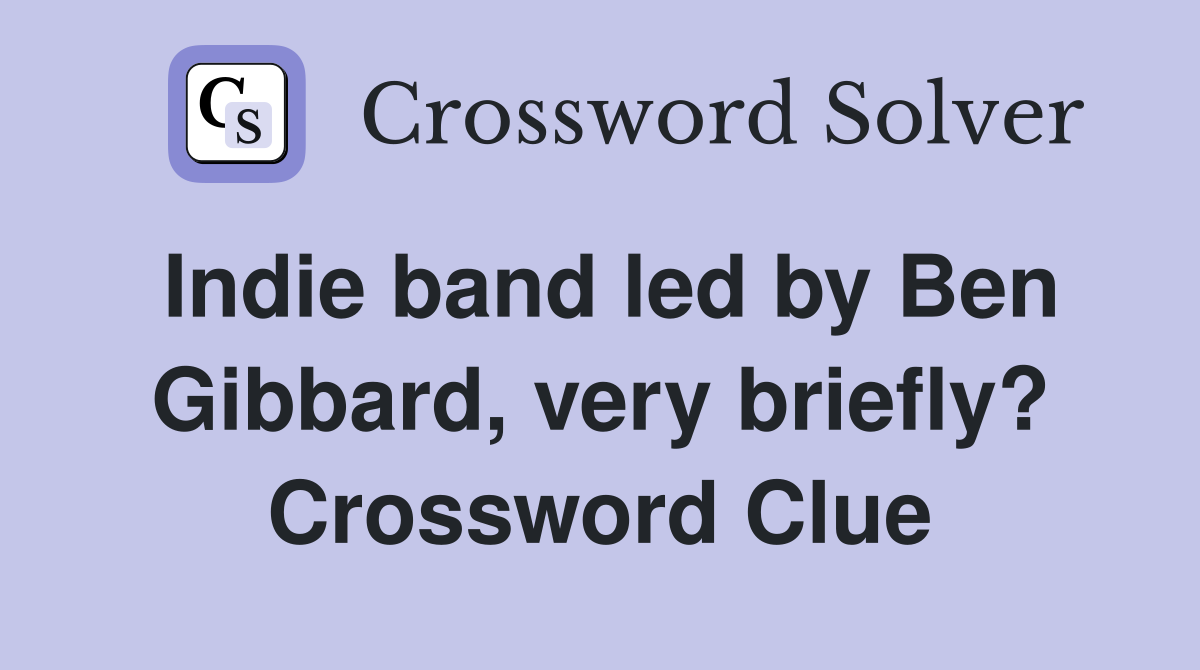 Indie band led by Ben Gibbard, very briefly? Crossword Clue