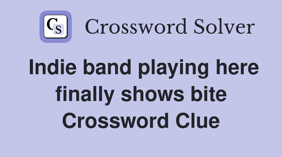 Indie band playing here finally shows bite Crossword Clue