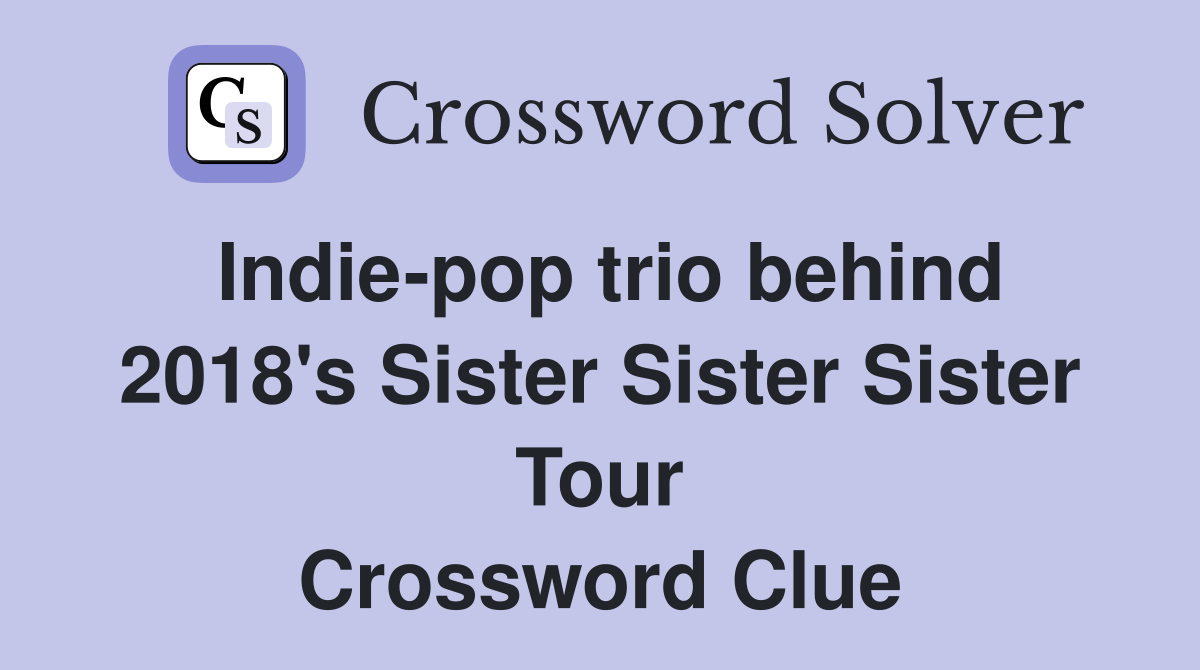 Indie-pop trio behind 2018's Sister Sister Sister Tour Crossword Clue