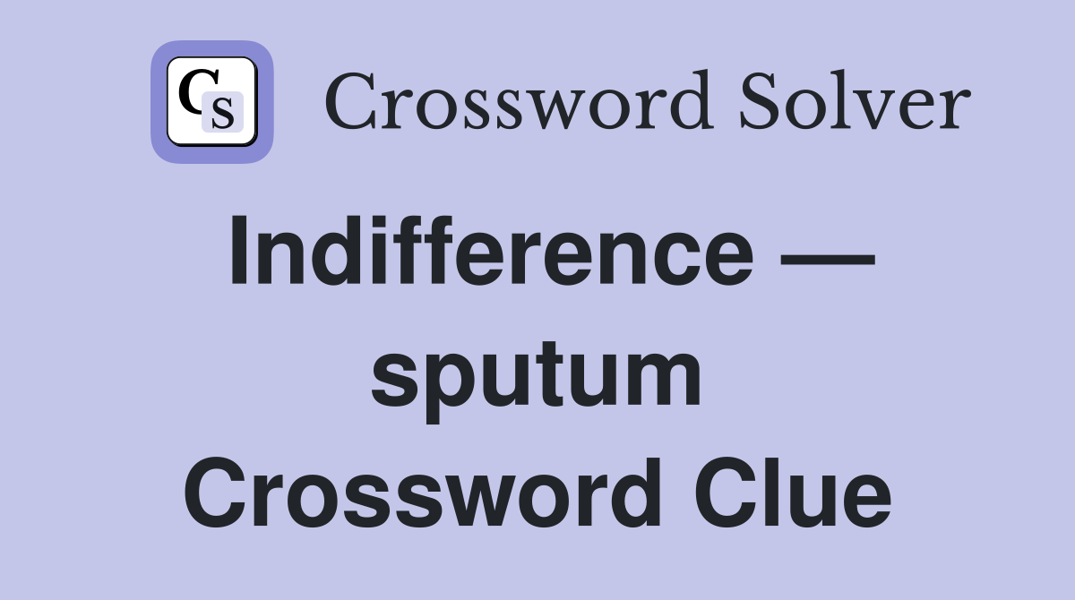 Indifference — sputum Crossword Clue