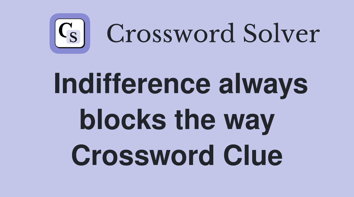 Indifference always blocks the way Crossword Clue