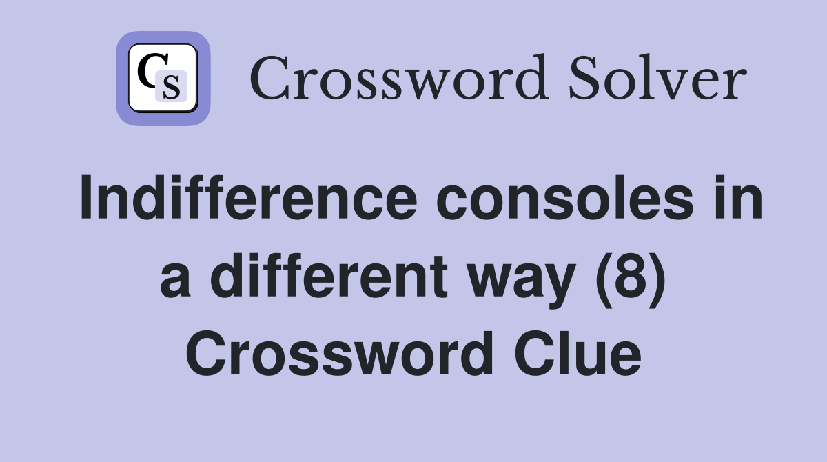 Indifference consoles in a different way (8) Crossword Clue