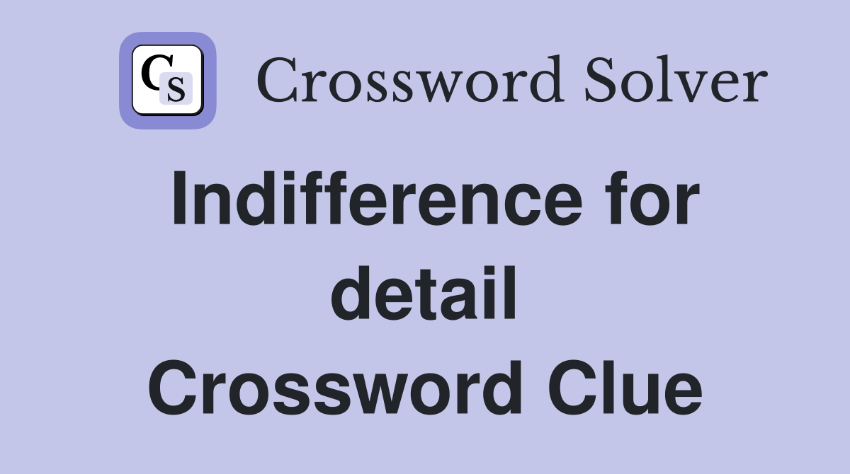 Indifference for detail Crossword Clue