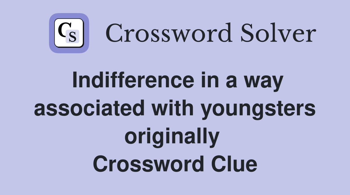 Indifference in a way associated with youngsters originally  Crossword Clue