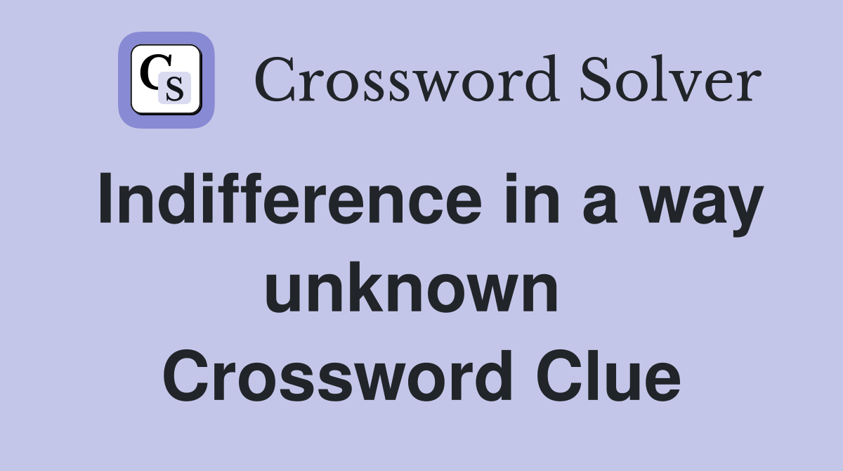 Indifference in a way unknown  Crossword Clue
